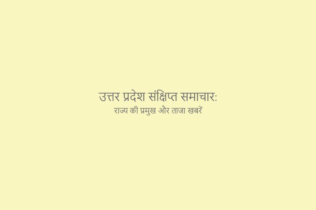 उत्तर प्रदेश संक्षिप्त समाचार राज्य की प्रमुख और ताजा खबरें