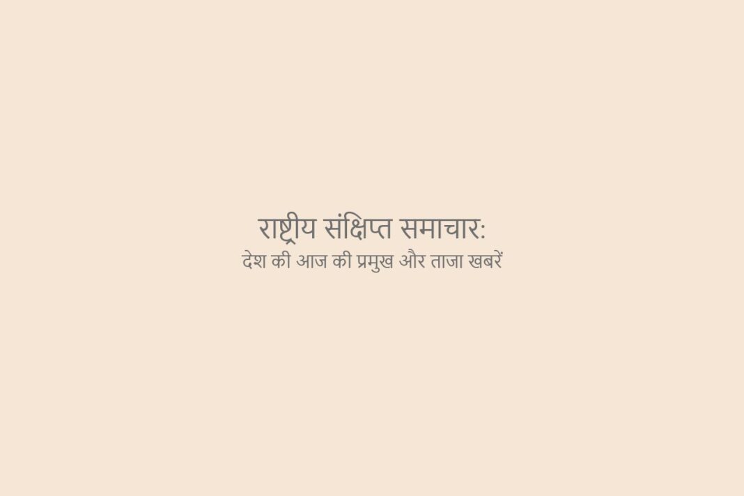 राष्ट्रीय संक्षिप्त समाचार: देश की प्रमुख और ताजा खबरें राष्ट्रीय संक्षिप्त समाचार देश की प्रमुख और ताजा खबरें